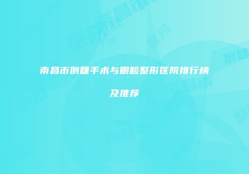 南昌市倒睫手术与眼睑整形医院排行榜及推荐