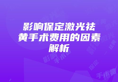 影响保定激光祛黄手术费用的因素解析