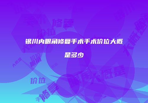 银川内眼角修复手术手术价位大概是多少