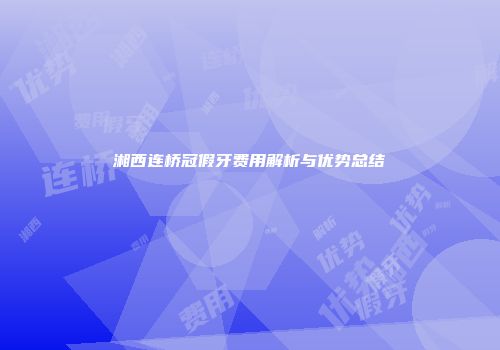 湘西连桥冠假牙费用解析与优势总结