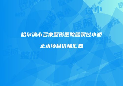 哈尔滨市多家整形医院睑裂过小矫正术项目价格汇总