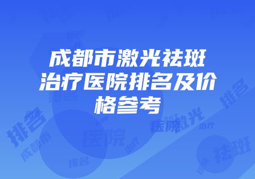 成都市激光祛斑治疗医院排名及价格参考