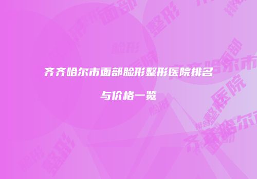 齐齐哈尔市面部脸形整形医院排名与价格一览