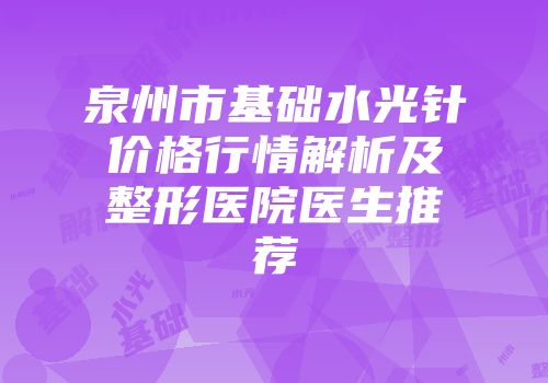 泉州市基础水光针价格行情解析及整形医院医生推荐