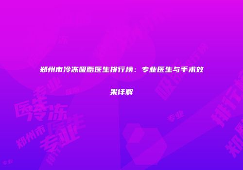 郑州市冷冻吸脂医生排行榜：专业医生与手术效果详解
