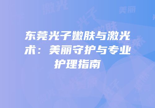 东莞光子嫩肤与激光术：美丽守护与专业护理指南