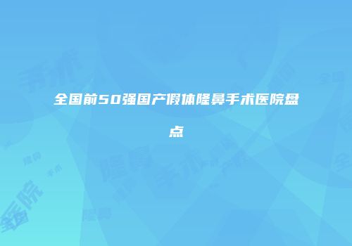 全国前50强国产假体隆鼻手术医院盘点