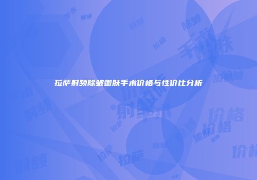 拉萨射频除皱嫩肤手术价格与性价比分析