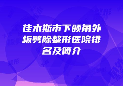 佳木斯市下颌角外板劈除整形医院排名及简介