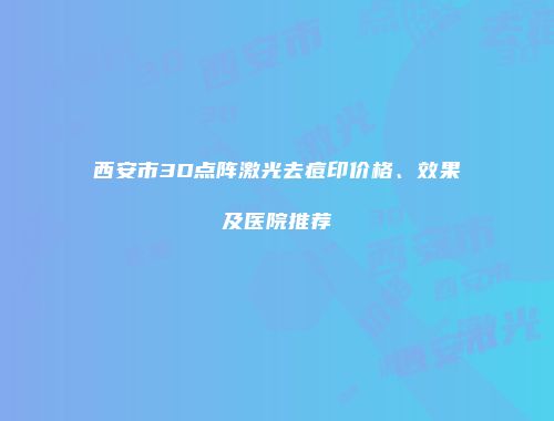 西安市3D点阵激光去痘印价格、效果及医院推荐