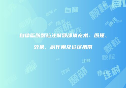 自体脂肪颗粒注射颞部填充术：原理、效果、副作用及选择指南