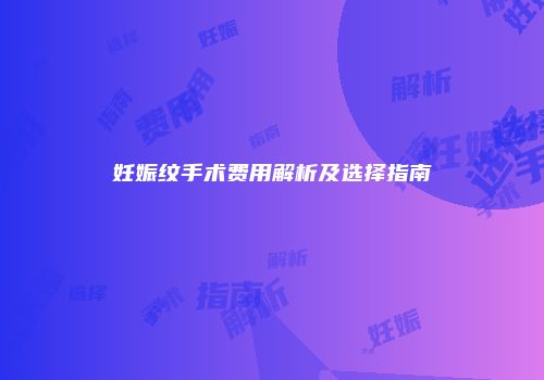 妊娠纹手术费用解析及选择指南