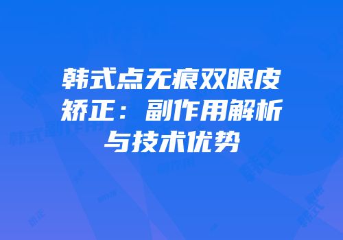 韩式点无痕双眼皮矫正：副作用解析与技术优势