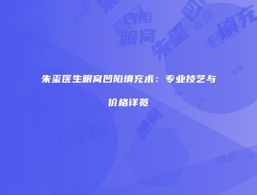 朱玺医生眼窝凹陷填充术：专业技艺与价格详览