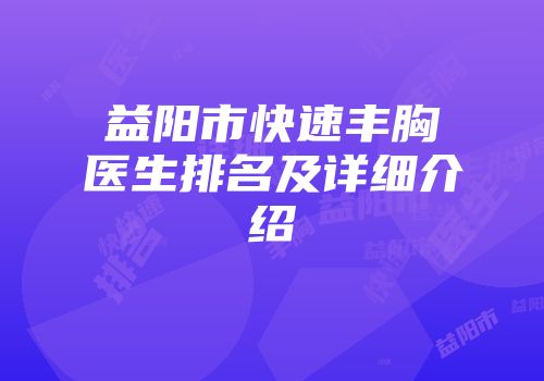 益阳市快速丰胸医生排名及详细介绍