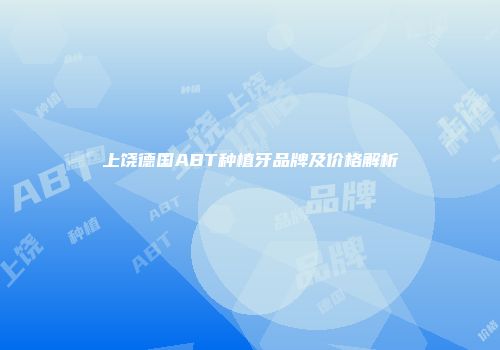 上饶德国ABT种植牙品牌及价格解析