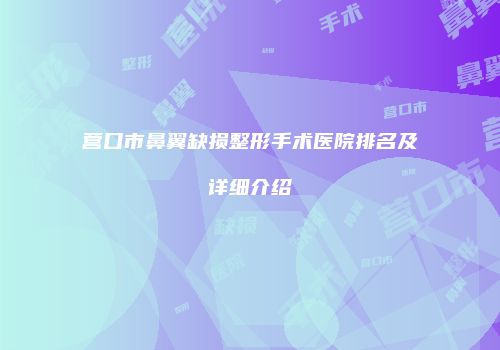 营口市鼻翼缺损整形手术医院排名及详细介绍