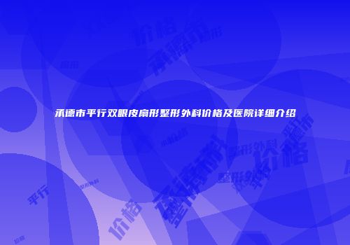 承德市平行双眼皮扇形整形外科价格及医院详细介绍