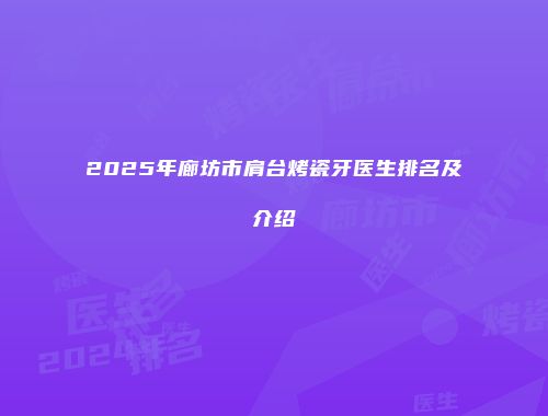 2025年廊坊市肩台烤瓷牙医生排名及介绍