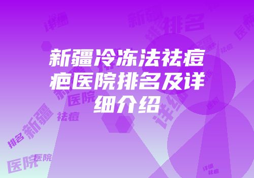 新疆冷冻法祛痘疤医院排名及详细介绍