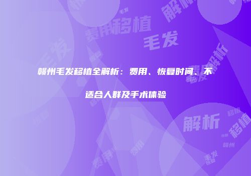 赣州毛发移植全解析：费用、恢复时间、不适合人群及手术体验