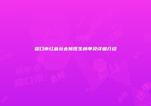 营口市红血丝去除医生榜单及详细介绍