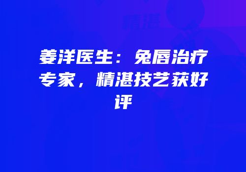 姜洋医生：兔唇治疗专家，精湛技艺获好评
