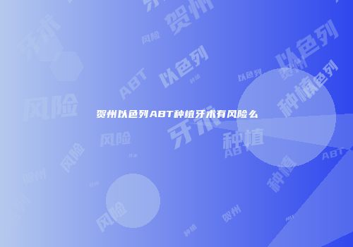 贺州以色列ABT种植牙术有风险么