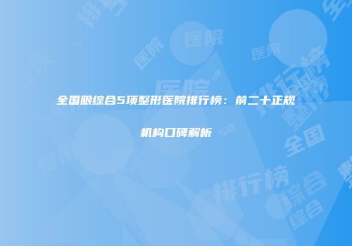 全国眼综合5项整形医院排行榜：前二十正规机构口碑解析