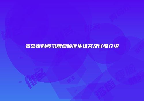 青岛市射频溶脂瘦脸医生排名及详细介绍