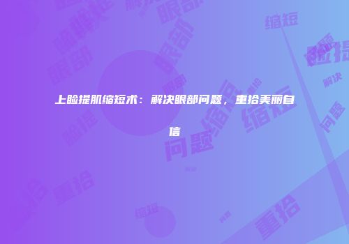 上睑提肌缩短术：解决眼部问题，重拾美丽自信