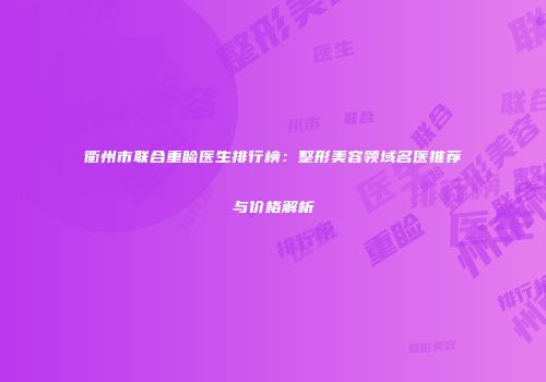 衢州市联合重睑医生排行榜：整形美容领域名医推荐与价格解析