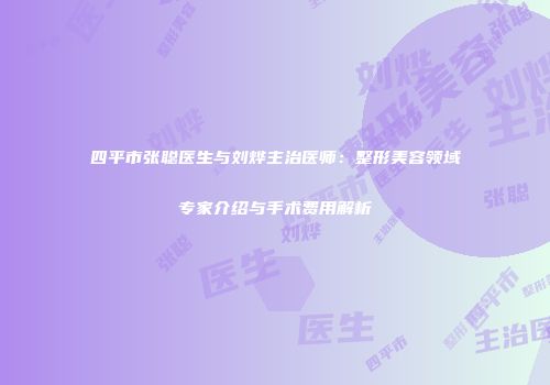四平市张聪医生与刘烨主治医师：整形美容领域专家介绍与手术费用解析