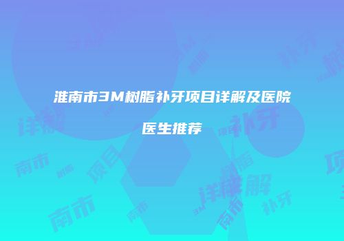 淮南市3M树脂补牙项目详解及医院医生推荐