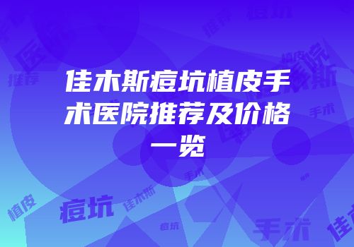 佳木斯痘坑植皮手术医院推荐及价格一览