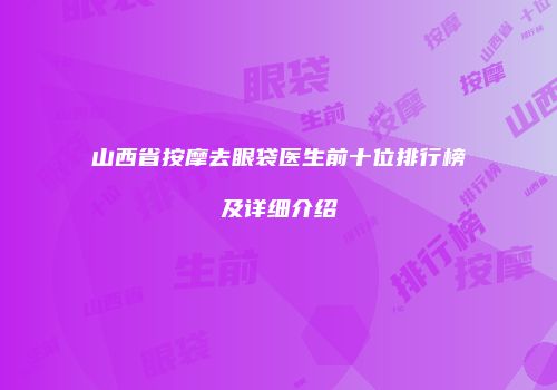 山西省按摩去眼袋医生前十位排行榜及详细介绍