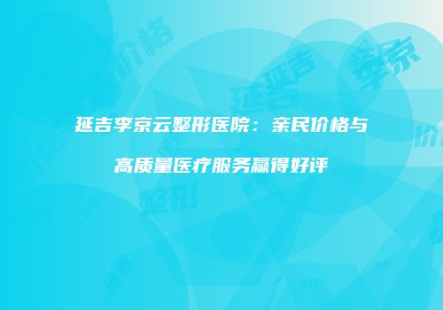 延吉李京云整形医院：亲民价格与高质量医疗服务赢得好评