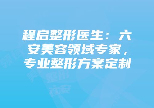 程启整形医生：六安美容领域专家，专业整形方案定制