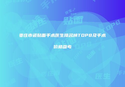 枣庄市瓷贴面手术医生排名榜TOP8及手术价格参考