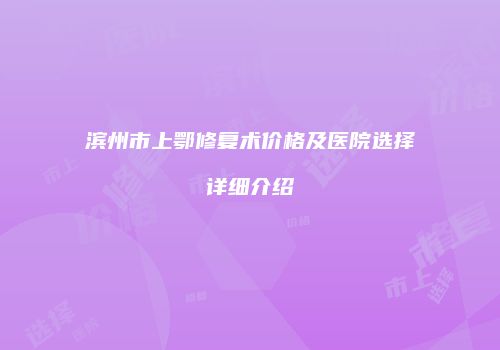 滨州市上鄂修复术价格及医院选择详细介绍