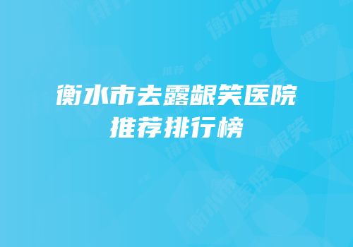 衡水市去露龈笑医院推荐排行榜