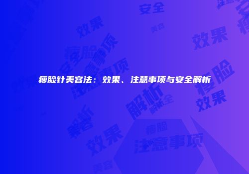 瘦脸针美容法：效果、注意事项与安全解析