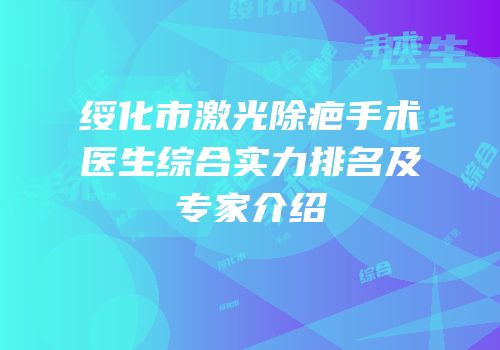绥化市激光除疤手术医生综合实力排名及专家介绍
