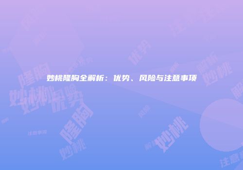 妙桃隆胸全解析：优势、风险与注意事项