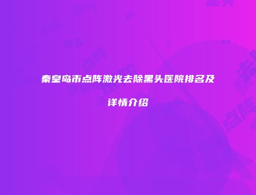 秦皇岛市点阵激光去除黑头医院排名及详情介绍