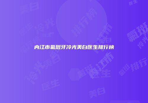 内江市氟斑牙冷光美白医生排行榜
