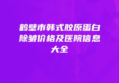 鹤壁市韩式胶原蛋白除皱价格及医院信息大全