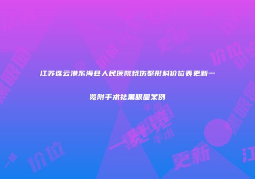 江苏连云港东海县人民医院烧伤整形科价位表更新一览附手术祛黑眼圈案例