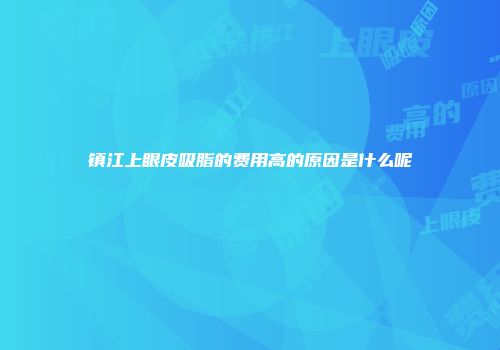 镇江上眼皮吸脂的费用高的原因是什么呢