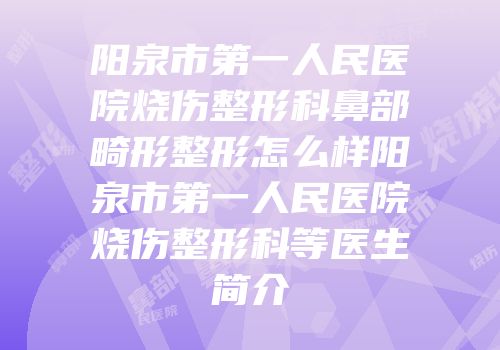 阳泉市第一人民医院烧伤整形科鼻部畸形整形怎么样阳泉市第一人民医院烧伤整形科等医生简介